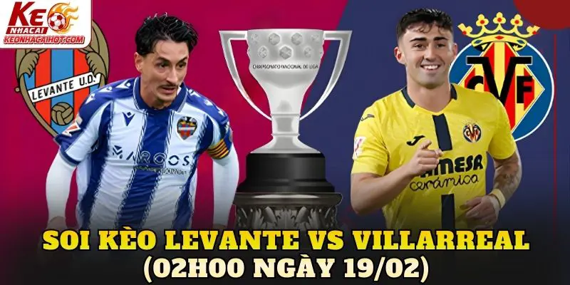 Soi Kèo Levante Vs Villarreal (02h00 Ngày 19/02)