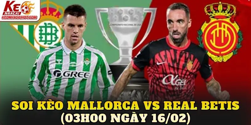 Soi kèo Mallorca vs Real Betis (03h00 ngày 16/02)