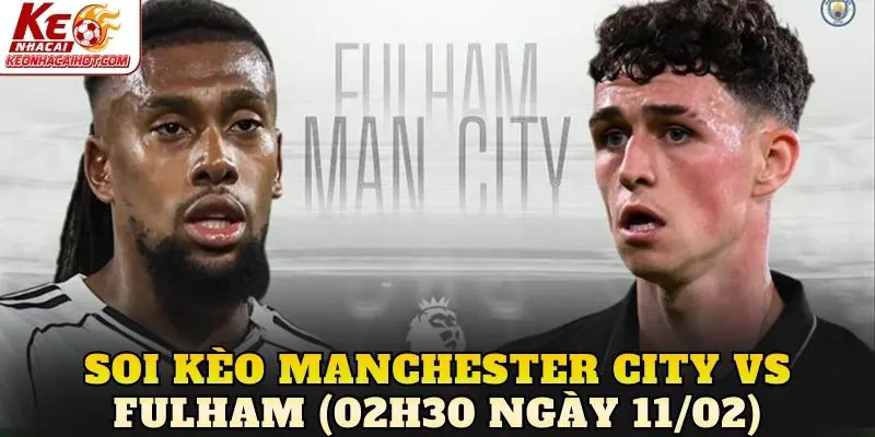 Soi Kèo Manchester City vs Fulham (02h30 Ngày 11/02)