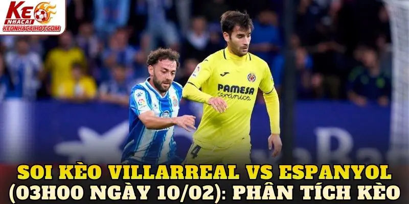 Soi kèo Villarreal vs Espanyol (03h00 ngày 10/02): Phân tích kèo