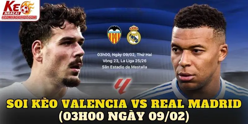 Soi Kèo Valencia vs Real Madrid (03h00 Ngày 09/02)