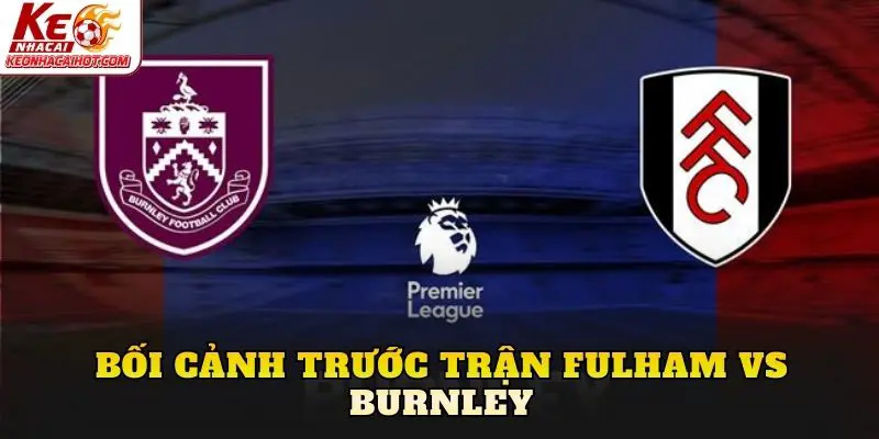 Bối cảnh trước trận Fulham vs Burnley