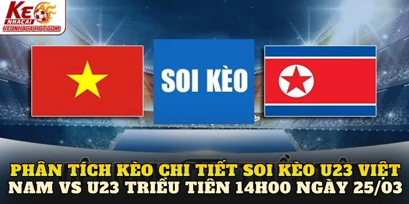 Phân tích kèo chi tiết soi kèo U23 Việt Nam vs U23 Triều Tiên 14h00 ngày 25/03