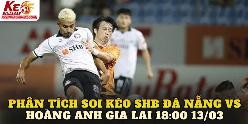 Phân tích soi kèo SHB Đà Nẵng vs Hoàng Anh Gia Lai 18:00 13/03
