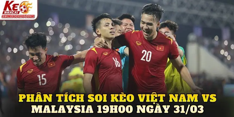 Phân tích soi kèo Việt Nam vs Malaysia 19h00 ngày 31/03