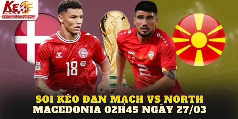 soi kèo Đan Mạch vs North Macedonia 02h45 ngày 27/03
