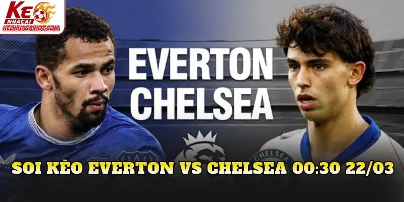 Soi Kèo Everton Vs Chelsea 00:30 22/03