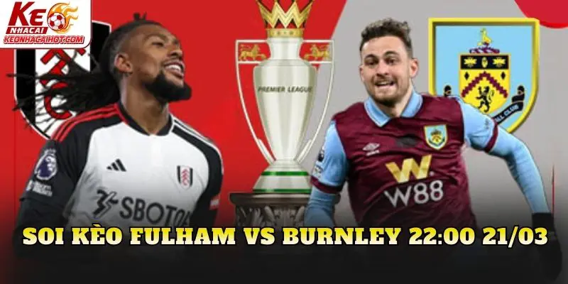 Soi Kèo Fulham Vs Burnley 22:00 21/03
