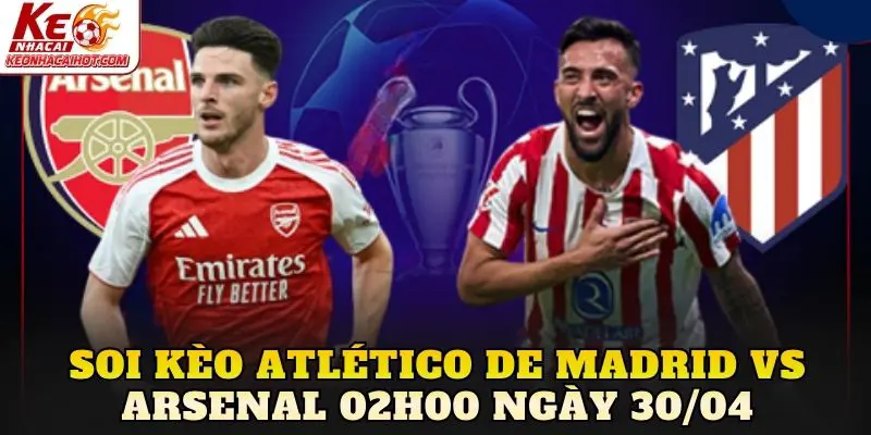 Soi Kèo Atlético De Madrid Vs Arsenal 02h00 Ngày 30/04