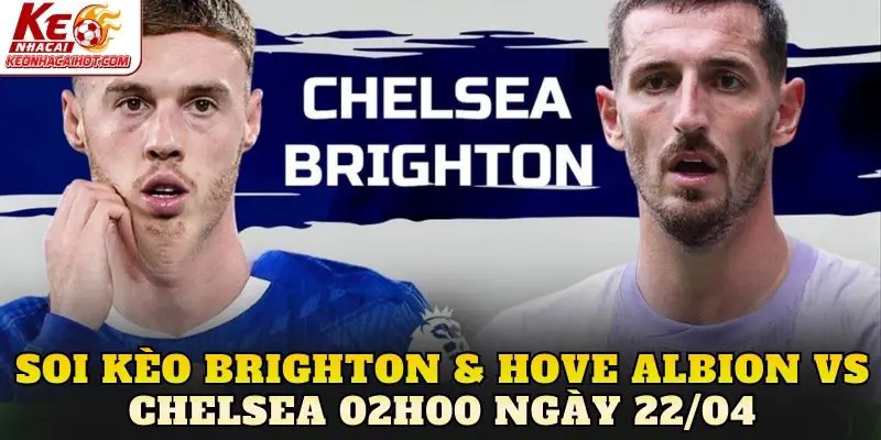 Soi Kèo Brighton & Hove Albion Vs Chelsea 02h00 Ngày 22/04