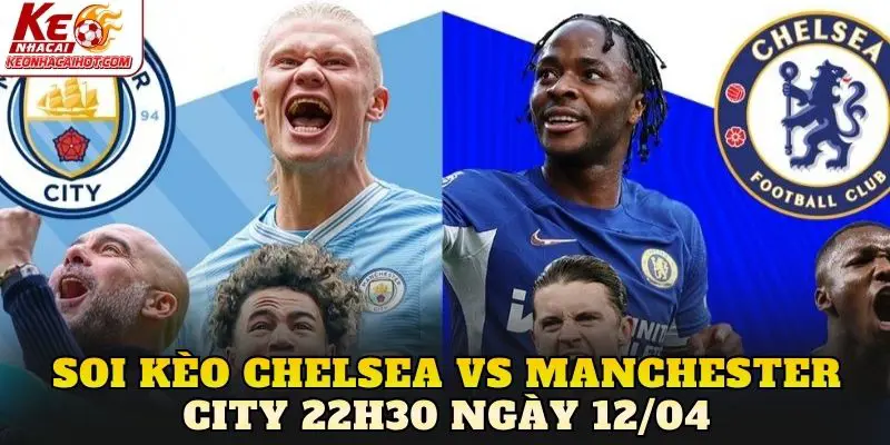 Soi Kèo Chelsea Vs Manchester City 22h30 Ngày 12/04
