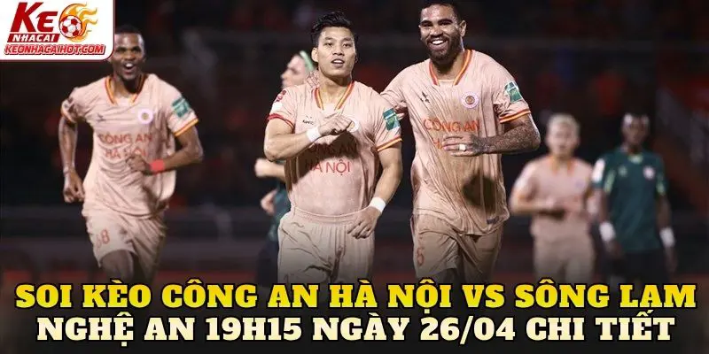 Soi kèo Công An Hà Nội vs Sông Lam Nghệ An 19h15 ngày 26/04 chi tiết