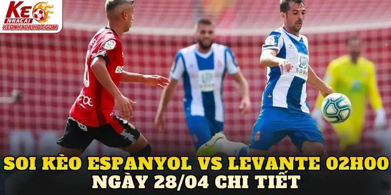 Soi kèo Espanyol vs Levante 02h00 ngày 28/04 chi tiết