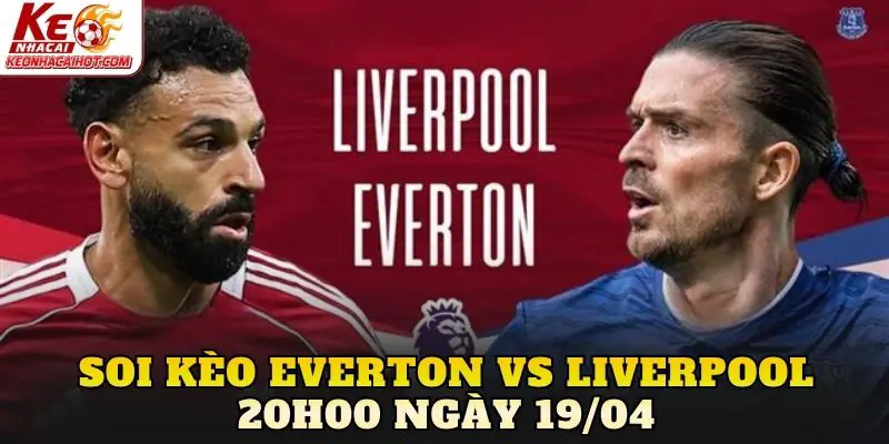 Soi Kèo Everton Vs Liverpool 20h00 Ngày 19/04