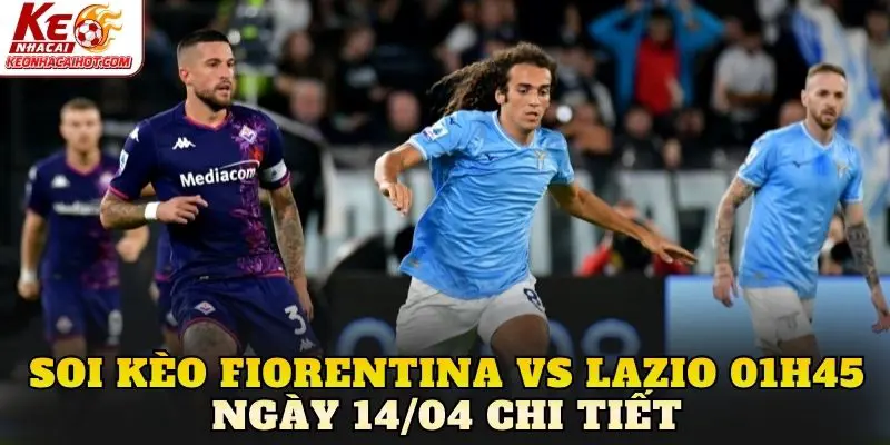 Soi kèo Fiorentina vs Lazio 01h45 ngày 14/04 chi tiết