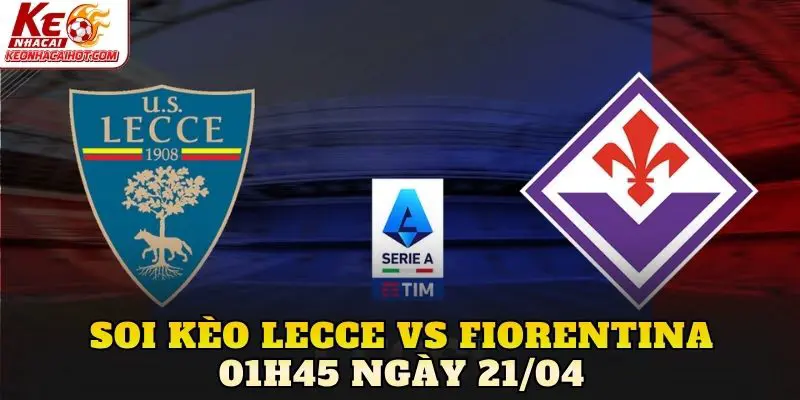 Soi Kèo Lecce Vs Fiorentina 01h45 Ngày 21/04