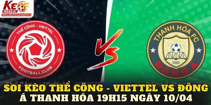 Soi Kèo Thể Công - Viettel Vs Đông Á Thanh Hóa 19h15 Ngày 10/04