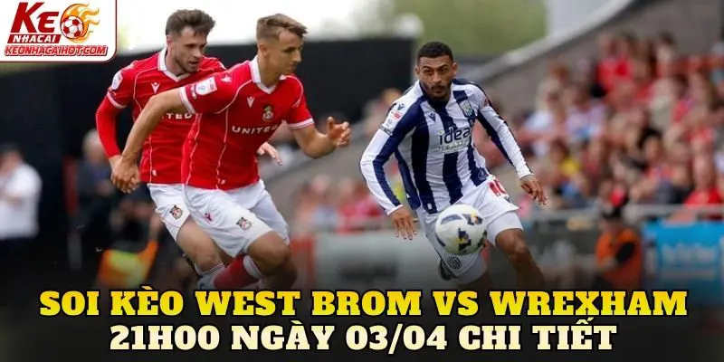 Soi kèo West Brom vs Wrexham 21h00 ngày 03/04 chi tiết