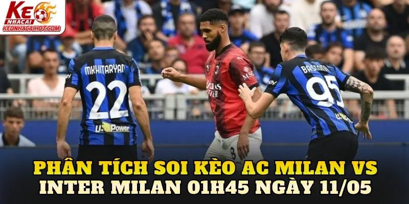 Phân tích soi kèo AC Milan Vs Inter Milan 01h45 ngày 11/05