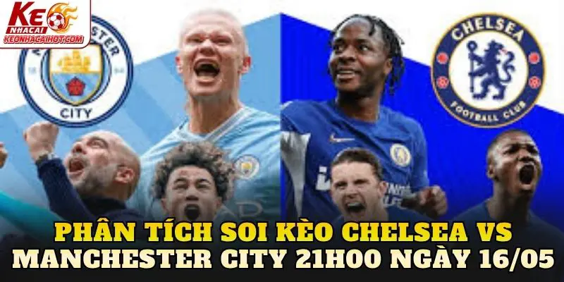 Phân tích soi kèo Chelsea vs Manchester City 21h00 ngày 16/05