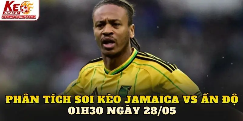 Phân tích soi kèo Jamaica vs Ấn Độ 01h30 ngày 28/05
