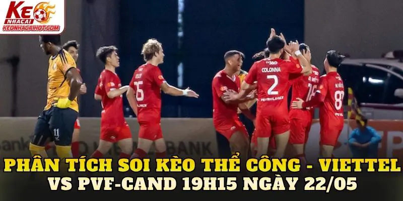 Phân tích soi kèo Thể Công - Viettel vs PVF-CAND 19h15 ngày 22/05