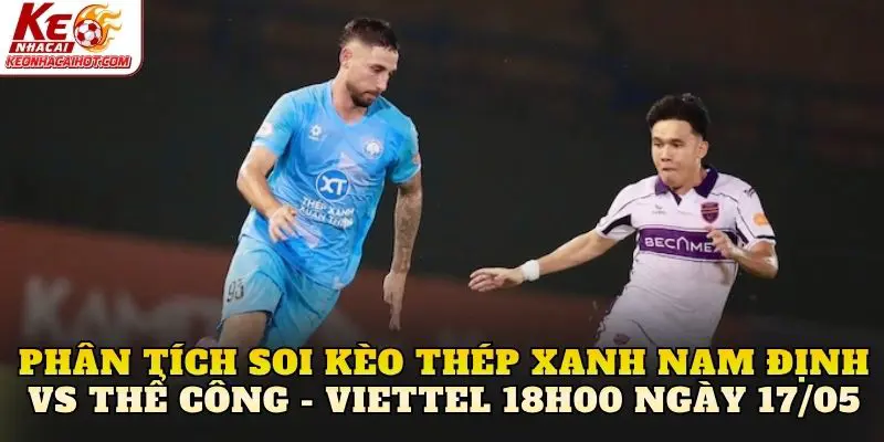 Phân tích soi kèo Thép Xanh Nam Định vs Thể Công - Viettel 18h00 ngày 17/05