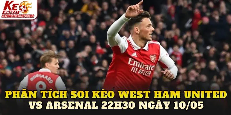 Phân tích soi kèo West Ham United vs Arsenal 22h30 ngày 10/05