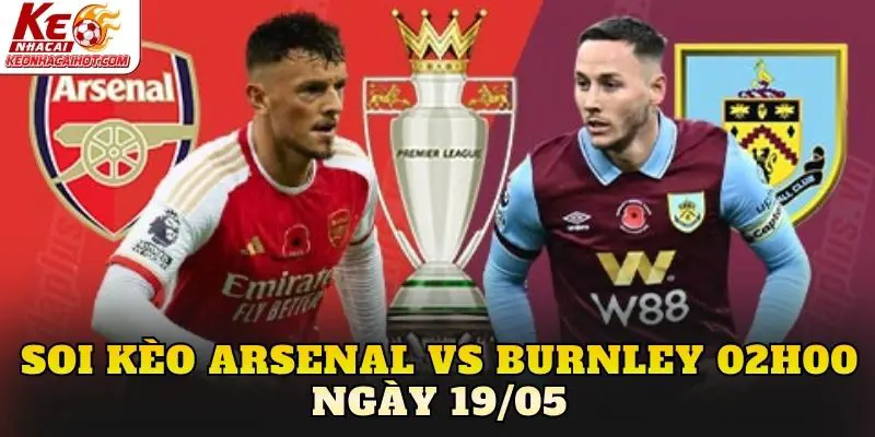 Soi Kèo Arsenal Vs Burnley 02h00 Ngày 19/05