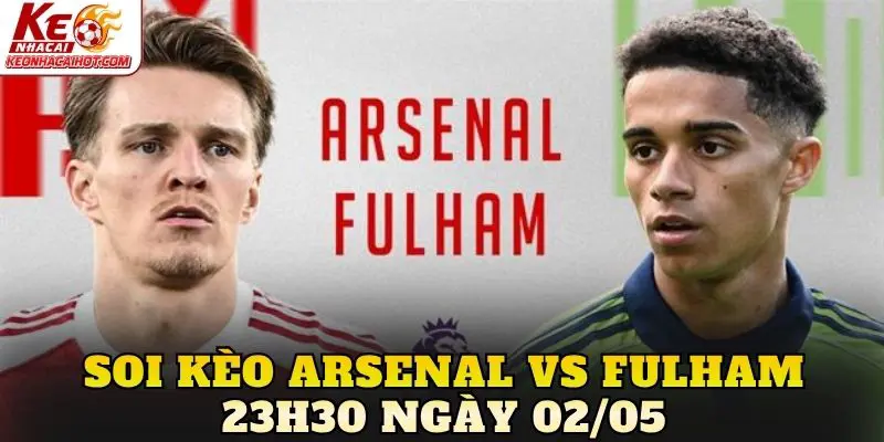Soi Kèo Arsenal Vs Fulham 23h30 Ngày 02/05
