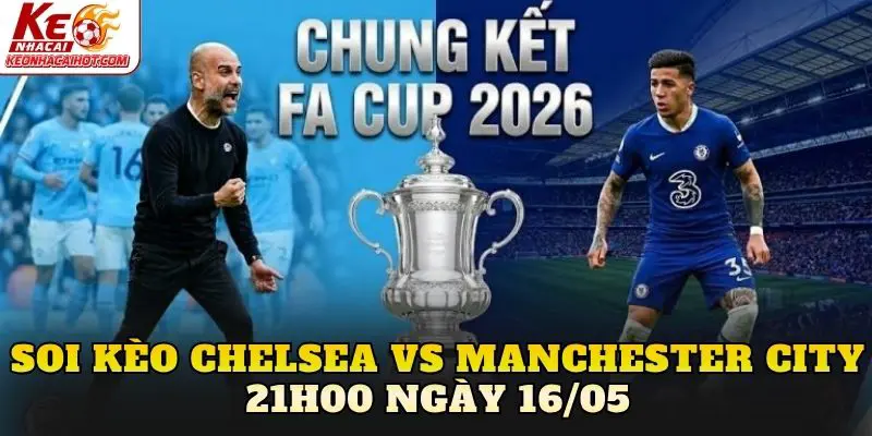 Soi Kèo Chelsea Vs Manchester City 21h00 Ngày 16/05