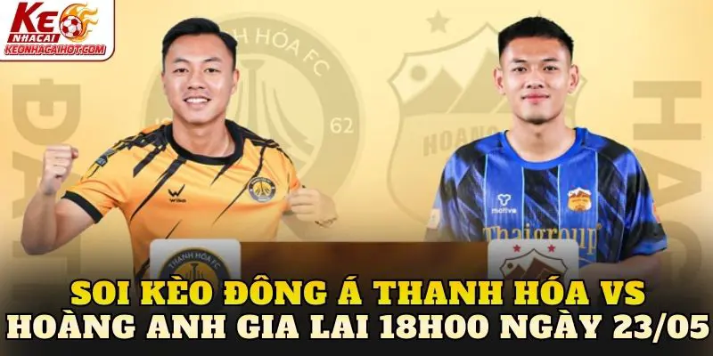 Soi Kèo Đông Á Thanh Hóa Vs Hoàng Anh Gia Lai 18h00 Ngày 23/05
