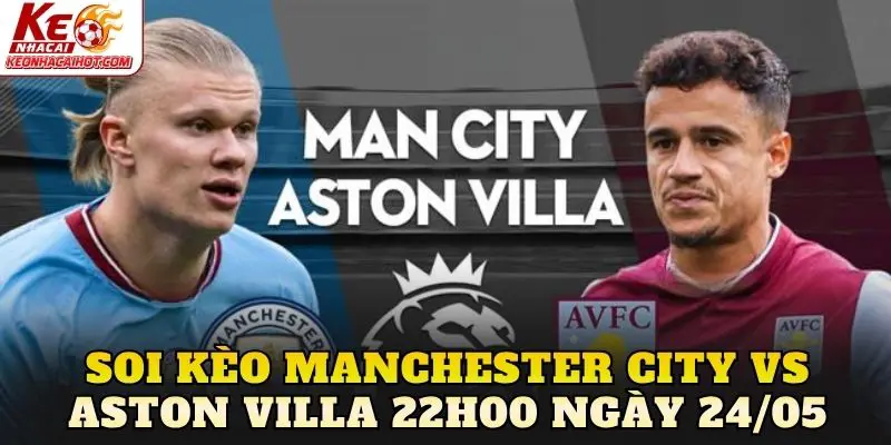 Soi Kèo Manchester City Vs Aston Villa 22h00 Ngày 24/05