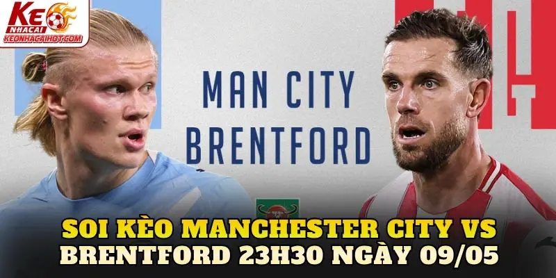 Soi Kèo Manchester City Vs Brentford 23h30 Ngày 09/05