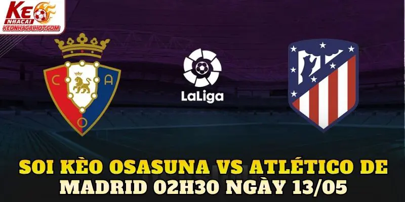 Soi Kèo Osasuna Vs Atlético De Madrid 02h30 Ngày 13/05