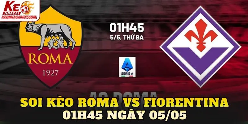 Soi Kèo Roma Vs Fiorentina 01h45 Ngày 05/05