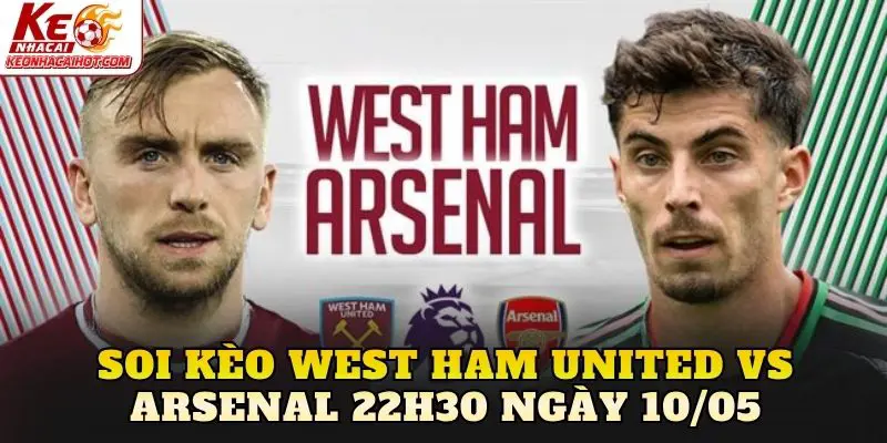 Soi Kèo West Ham United Vs Arsenal 22h30 Ngày 10/05