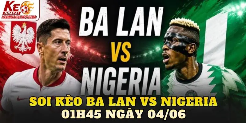 Soi Kèo Ba Lan Vs Nigeria 01h45 Ngày 04/06