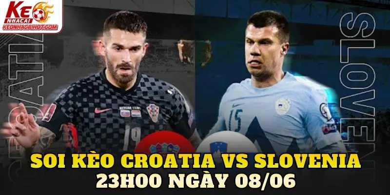 Soi Kèo Croatia Vs Slovenia 23h00 Ngày 08/06