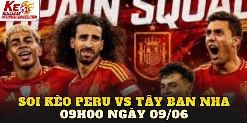 Soi Kèo Peru Vs Tây Ban Nha 09h00 Ngày 09/06