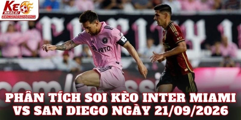 Phân tích soi kèo Inter Miami vs San Diego ngày 21/09/2026