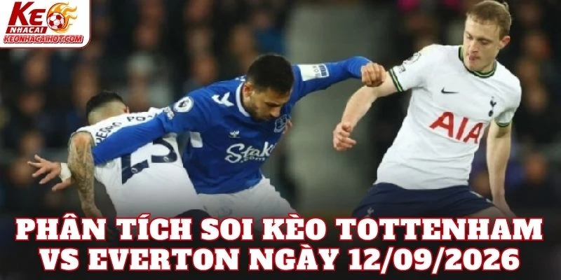 Phân tích soi kèo Tottenham vs Everton ngày 12/09/2026