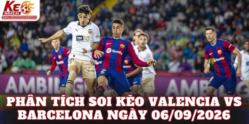 Phân tích soi kèo Valencia vs Barcelona ngày 06/09/2026