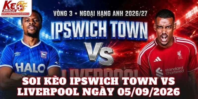 Soi Kèo Ipswich Town Vs Liverpool Ngày 05/09/2026