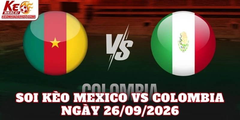 Soi kèo Mexico vs Colombia ngày 26/09/2026